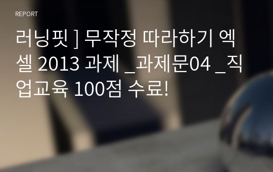 러닝핏 ] 무작정 따라하기 엑셀 2013 과제 _과제문04 _직업교육 100점 수료!