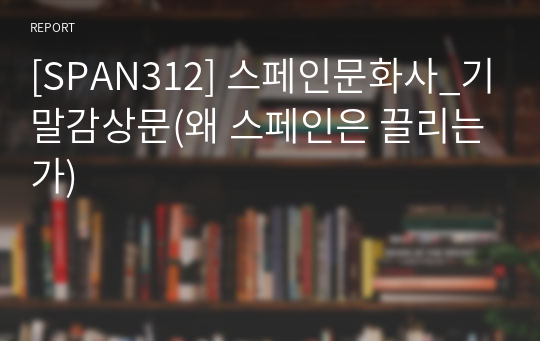 [SPAN312] 스페인문화사_기말감상문(왜 스페인은 끌리는가)