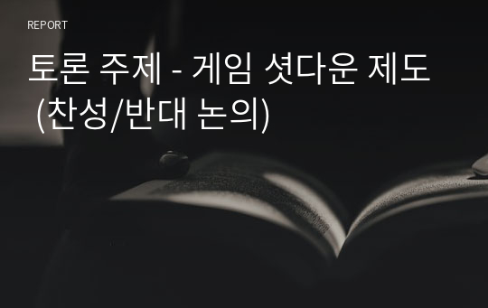 토론 주제 - 게임 셧다운 제도 (찬성/반대 논의)