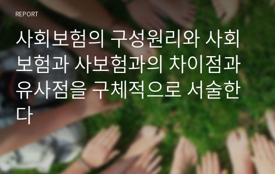 사회보험의 구성원리와 사회보험과 사보험과의 차이점과 유사점을 구체적으로 서술한다