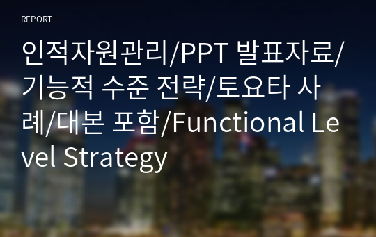 인적자원관리/PPT 발표자료/기능적 수준 전략/토요타 사례/대본 포함/Functional Level Strategy