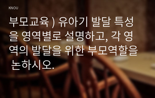 부모교육 ) 유아기 발달 특성을 영역별로 설명하고, 각 영역의 발달 위한 부모역할 논하시오.