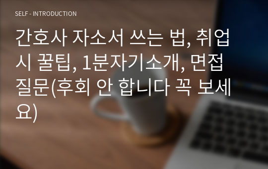 간호사 자소서 쓰는 법, 취업 시 꿀팁, 1분자기소개, 면접질문(후회 안 합니다 꼭 보세요)