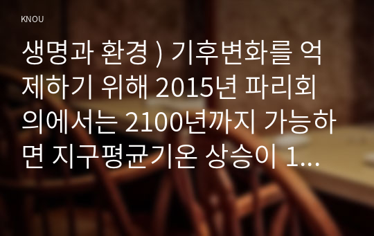 생명과 환경 ) 기후변화를 억제하기 위해 2015년 파리회의에서는 2100년까지 가능하면 지구평균기온 상승이 1850년 대비 섭씨 1.5도를 넘지 않도록 노력하기로 합의했다. 이것이 실현가능한 목표인지 분석해보시오.