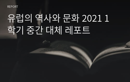 유럽의 역사와 문화 2021 1학기 중간 대체 레포트