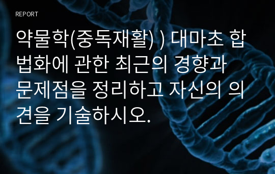 약물학(중독재활) ) 대마초 합법화에 관한 최근의 경향과 문제점을 정리하고 자신의 의견을 기술하시오.