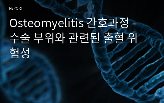 Osteomyelitis 간호과정 - 수술 부위와 관련된 출혈 위험성