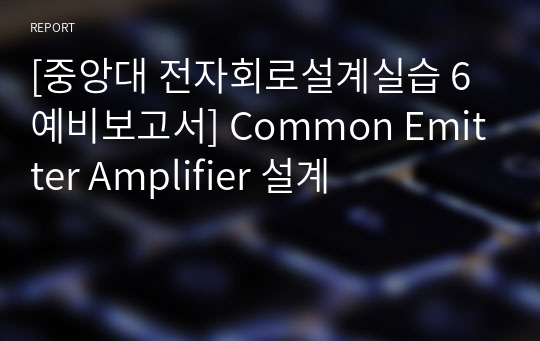 [중앙대 전자회로설계실습 6 예비보고서] Common Emitter Amplifier 설계