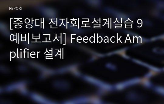 [중앙대 전자회로설계실습 9 예비보고서] Feedback Amplifier 설계