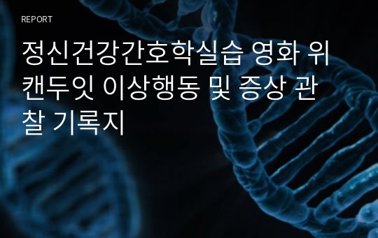 정신건강간호학실습 영화 위캔두잇 이상행동 및 증상 관찰 기록지