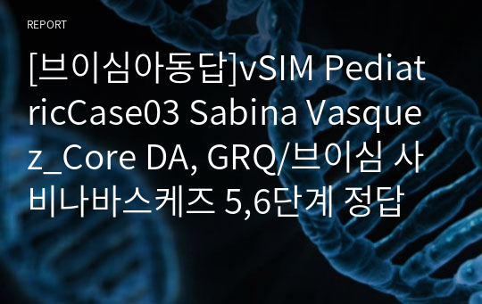 [브이심아동답]vSIM PediatricCase03 Sabina Vasquez_Core DA, GRQ/브이심 사비나바스케즈 5,6단계 정답