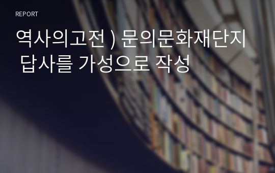 역사의고전 ) 문의문화재단지 답사를 가성으로 작성