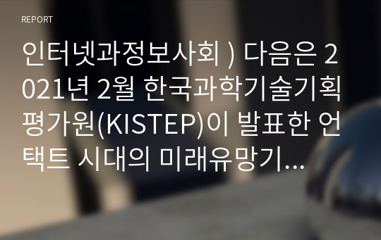 인터넷과 정보사회 ) 다음은 2021년 2월 한국과학기술기획평가원(KISTEP)이 발표한 언택트 시대의 미래유망기술 정보통신 영역이다. 기술 정의 참조하여 관련 IT 기술을 자유롭게 선택 2000자 이내로 조사 서술하시오