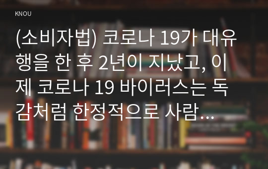 (소비자법) 코로나 19가 대유행을 한 후 2년이 지났고, 이제 코로나 19 바이러스는 독감처럼 한정적으로 사람들에게