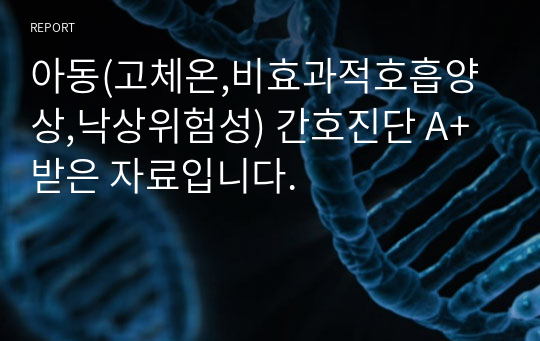 아동(고체온,비효과적호흡양상,낙상위험성) 간호진단 A+ 받은 자료입니다.