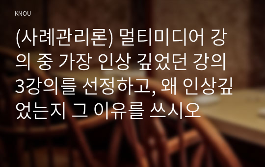 (사례관리론) 멀티미디어 강의 중 가장 인상 깊었던 강의 3강의를 선정하고, 왜 인상깊었는지 그 이유를 쓰시오