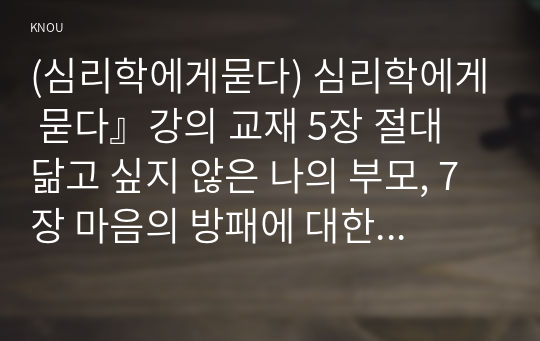 (심리학에게묻다) 심리학에게 묻다』강의 교재 5장 절대 닮고 싶지 않은 나의 부모, 7장 마음의 방패에 대한 이해