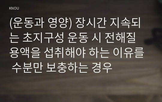 (운동과 영양) 장시간 지속되는 초지구성 운동 시 전해질 용액을 섭취해야 하는 이유를 수분만 보충하는 경우