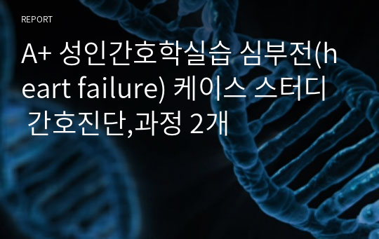 A+ 성인간호학실습 심부전(heart failure) 케이스 스터디 간호진단,과정 2개