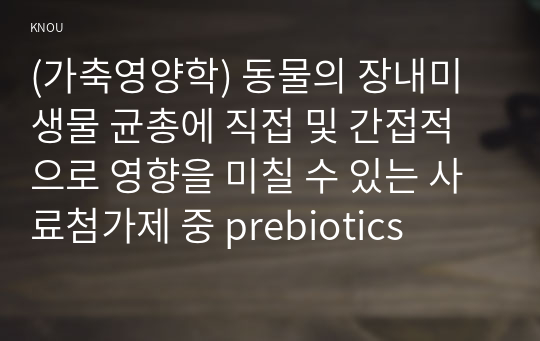 (가축영양학) 동물의 장내미생물 균총에 직접 및 간접적으로 영향을 미칠 수 있는 사료첨가제 중 prebiotics