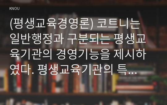 (평생교육경영론) 코트니는 일반행정과 구분되는 평생교육기관의 경영기능을 제시하였다. 평생교육기관의 특수한 세 요소