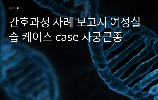 간호과정 사례 보고서 여성실습 케이스 case 자궁근종