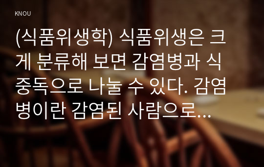 (식품위생학) 식품위생은 크게 분류해 보면 감염병과 식중독으로 나눌 수 있다. 감염병이란 감염된 사람으로부터 감수성이