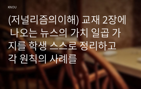 (저널리즘의이해) 교재 2장에 나오는 뉴스의 가치 일곱 가지를 학생 스스로 정리하고 각 원칙의 사례를