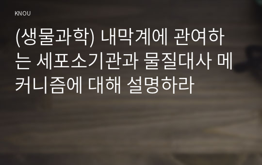 (생물과학) 내막계에 관여하는 세포소기관과 물질대사 메커니즘에 대해 설명하라