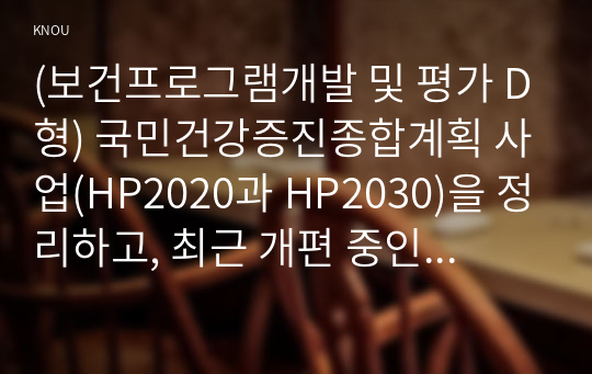 (보건프로그램개발 및 평가 D형) 국민건강증진종합계획 사업(HP2020과 HP2030)을 정리하고, 최근 개편 중인 제5차 국민건강종합계획(HP2030)에 제안할 국민의견수렴 내용을 스스로 작성하시오(‘건강친화적 환경 구축’ 분과 내 중점과제 중 택일).