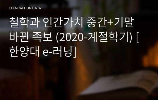 철학과 인간가치 중간고사+기말고사 바뀐 족보 (2020-계절학기) [한양대 e-러닝]