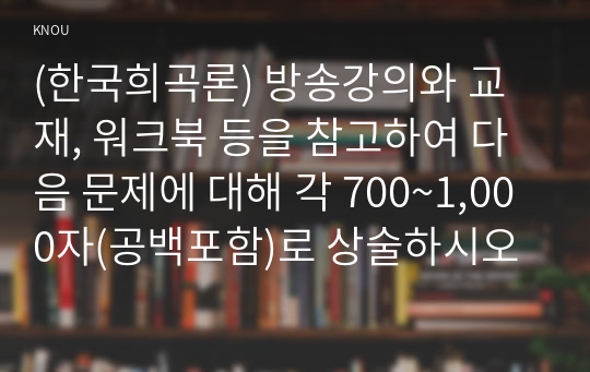 (한국희곡론) 방송강의와 교재, 워크북 등을 참고하여 다음 문제에 대해 각 700~1,000자(공백포함)로 상술하시오