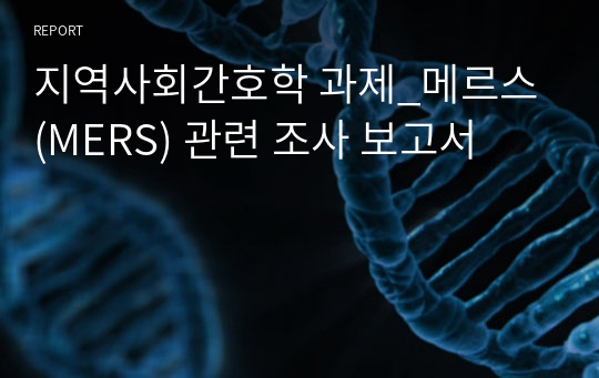 지역사회간호학 과제_메르스(MERS) 관련 조사 보고서