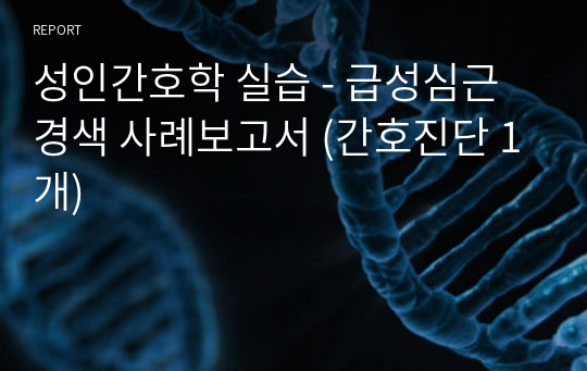 성인간호학 실습 - 급성심근경색 사례보고서 (간호진단 1개)