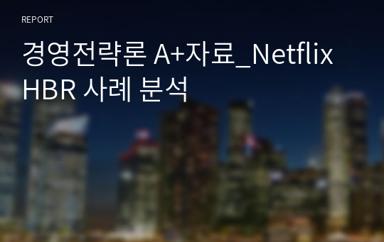 경영전략론 A+자료_Netflix HBR 사례 분석