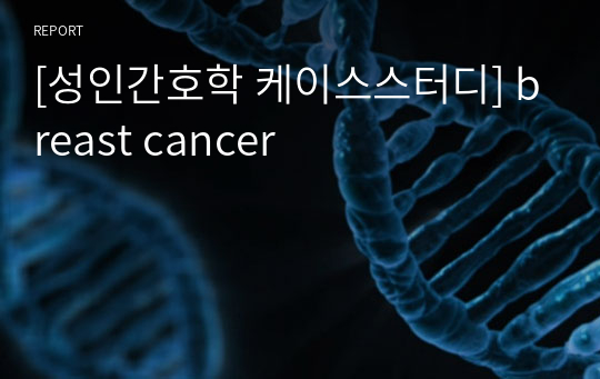 [성인간호학 케이스스터디] breast cancer