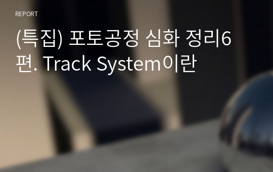 (특집) 포토공정 심화 정리6편. Track System이란