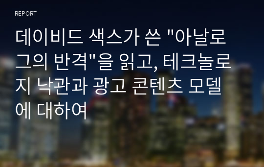 데이비드 색스가 쓴 &quot;아날로그의 반격&quot;을 읽고, 테크놀로지 낙관과 광고 콘텐츠 모델에 대하여