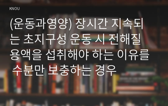 (운동과영양) 장시간 지속되는 초지구성 운동 시 전해질 용액을 섭취해야 하는 이유를 수분만 보충하는 경우