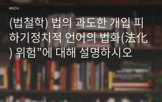 (법철학) 법의 과도한 개입 피하기정치적 언어의 법화(法化) 위험”에 대해 설명하시오