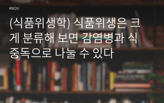 (식품위생학) 식품위생은 크게 분류해 보면 감염병과 식중독으로 나눌 수 있다