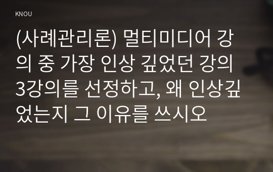 (사례관리론) 멀티미디어 강의 중 가장 인상 깊었던 강의 3강의를 선정하고, 왜 인상깊었는지 그 이유를 쓰시오