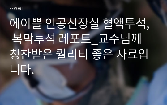 에이쁠 인공신장실 혈액투석, 복막투석 레포트_교수님께 칭찬받은 퀄리티 좋은 자료입니다.