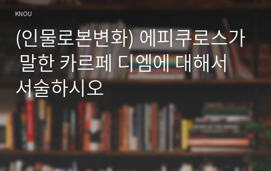 (인물로본변화) 에피쿠로스가 말한 카르페 디엠에 대해서 서술하시오