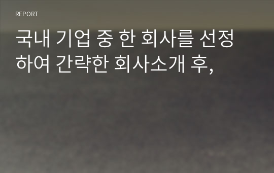 국내 기업 중 한 회사를 선정하여 간략한 회사소개 후,