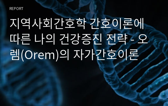 지역사회간호학 간호이론에 따른 나의 건강증진 전략 - 오렘(Orem)의 자가간호이론