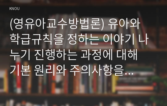 (영유아교수방법론) 유아와 학급규칙을 정하는 이야기 나누기 진행하는 과정에 대해 기본 원리와 주의사항을 설명하고