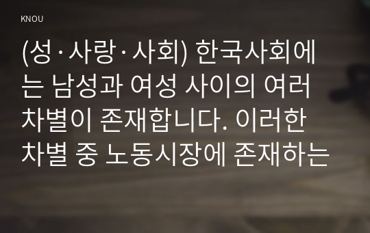 (성·사랑·사회) 한국사회에는 남성과 여성 사이의 여러 차별이 존재합니다. 이러한 차별 중 노동시장에 존재하는