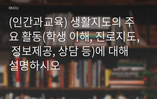 (인간과교육) 생활지도의 주요 활동(학생 이해, 진로지도, 정보제공, 상담 등)에 대해 설명하시오