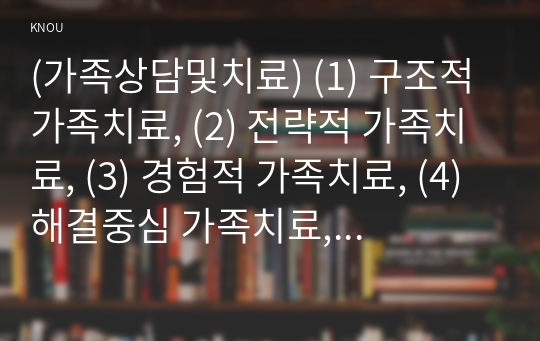 (가족상담및치료) (1) 구조적 가족치료, (2) 전략적 가족치료, (3) 경험적 가족치료, (4) 해결중심 가족치료, (5) 이야기치료 이론의 기본 원리